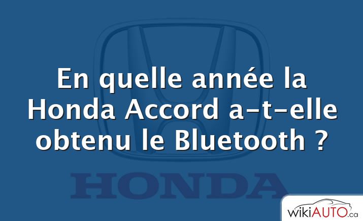 En quelle année la Honda Accord a-t-elle obtenu le Bluetooth ?